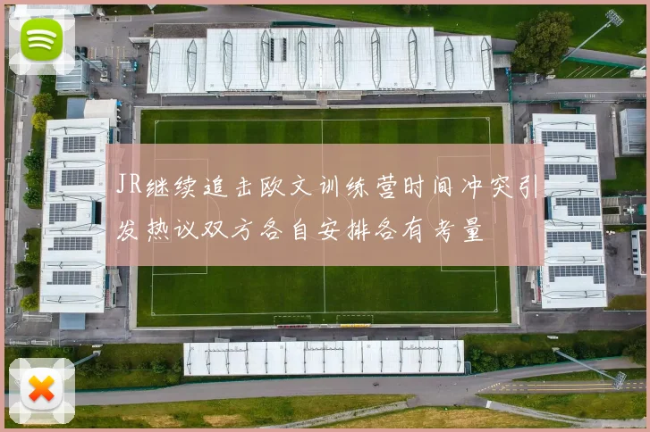 JR继续追击欧文训练营时间冲突引发热议双方各自安排各有考量