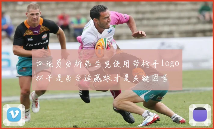评论员分析弗兰克使用带枪手logo杯子是否合适赢球才是关键因素