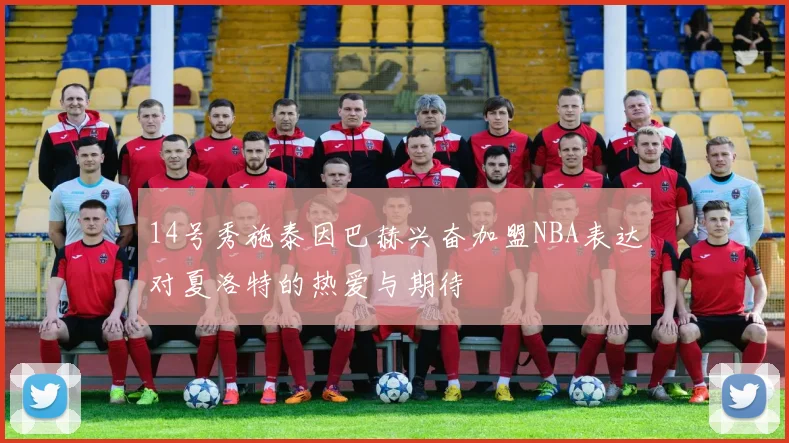 14号秀施泰因巴赫兴奋加盟NBA表达对夏洛特的热爱与期待