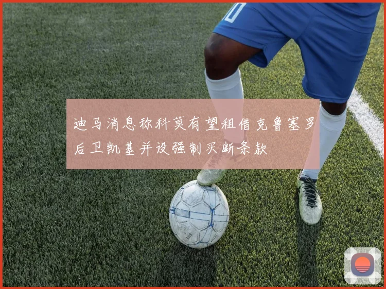 迪马消息称科莫有望租借克鲁塞罗后卫凯基并设强制买断条款