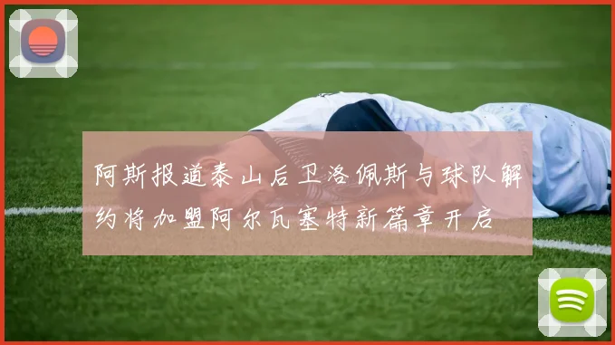 阿斯报道泰山后卫洛佩斯与球队解约将加盟阿尔瓦塞特新篇章开启