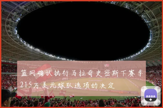 篮网确认执行马拉奇史密斯下赛季215万美元球队选项的决定