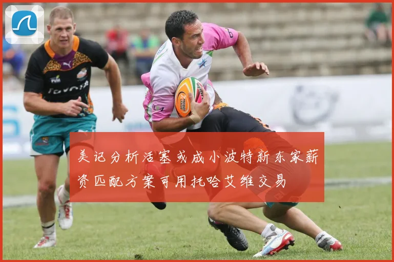 美记分析活塞或成小波特新东家薪资匹配方案可用托哈艾维交易