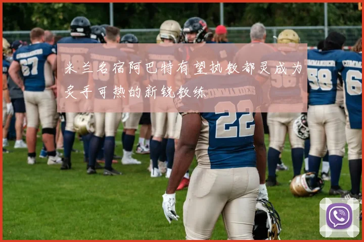 米兰名宿阿巴特有望执教都灵成为炙手可热的新锐教练