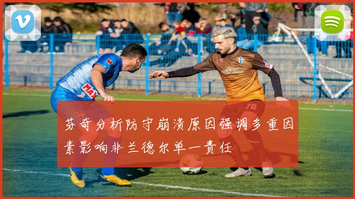 芬奇分析防守崩溃原因强调多重因素影响非兰德尔单一责任