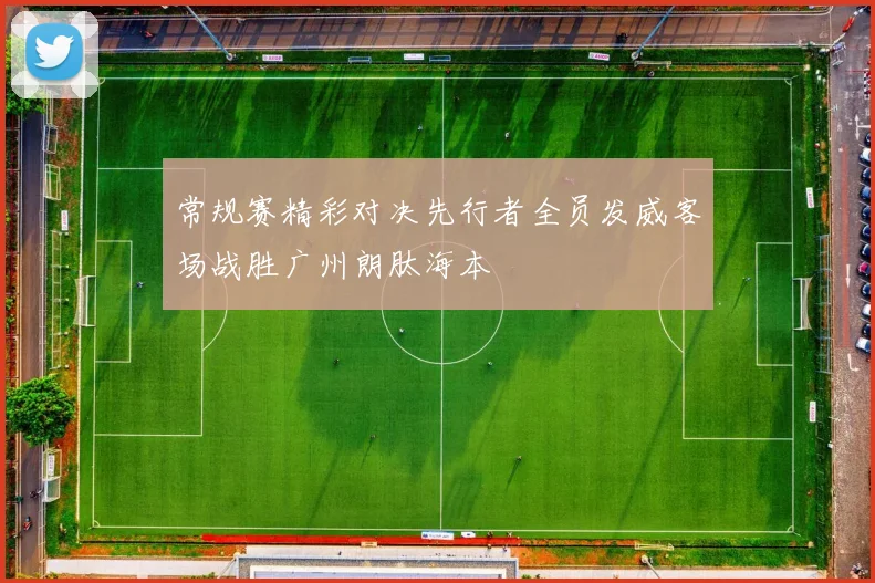 常规赛精彩对决先行者全员发威客场战胜广州朗肽海本