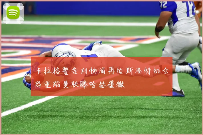卡拉格警告利物浦再给斯洛特机会恐重蹈曼联滕哈赫覆辙