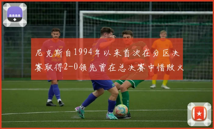 尼克斯自1994年以来首次在分区决赛取得2-0领先曾在总决赛中惜败火箭